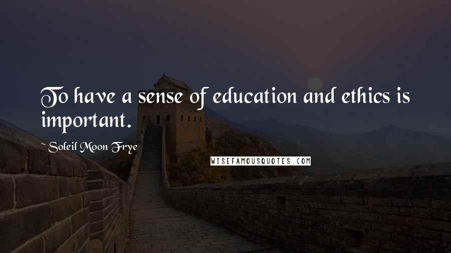 Soleil Moon Frye Quotes: To have a sense of education and ethics is important.