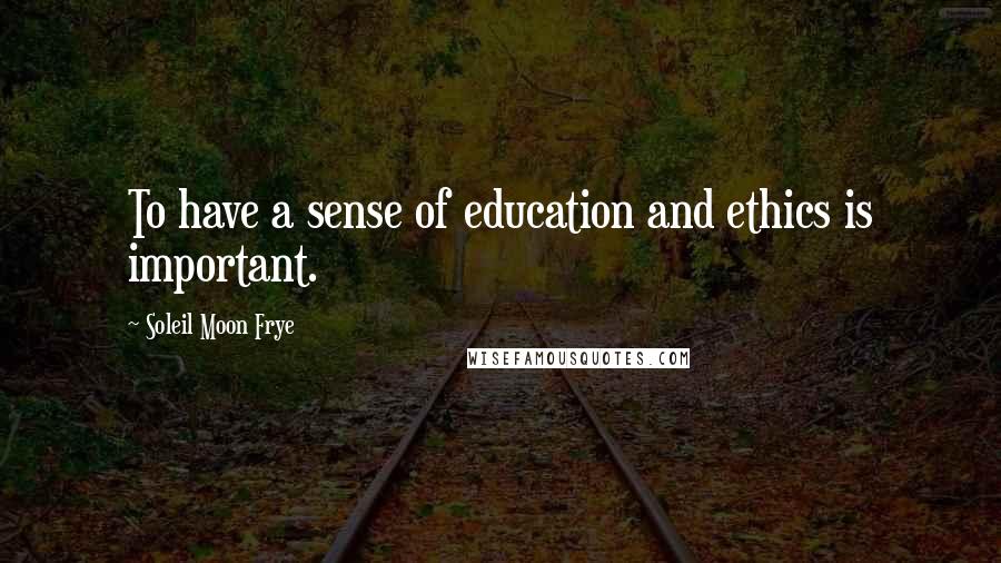 Soleil Moon Frye Quotes: To have a sense of education and ethics is important.