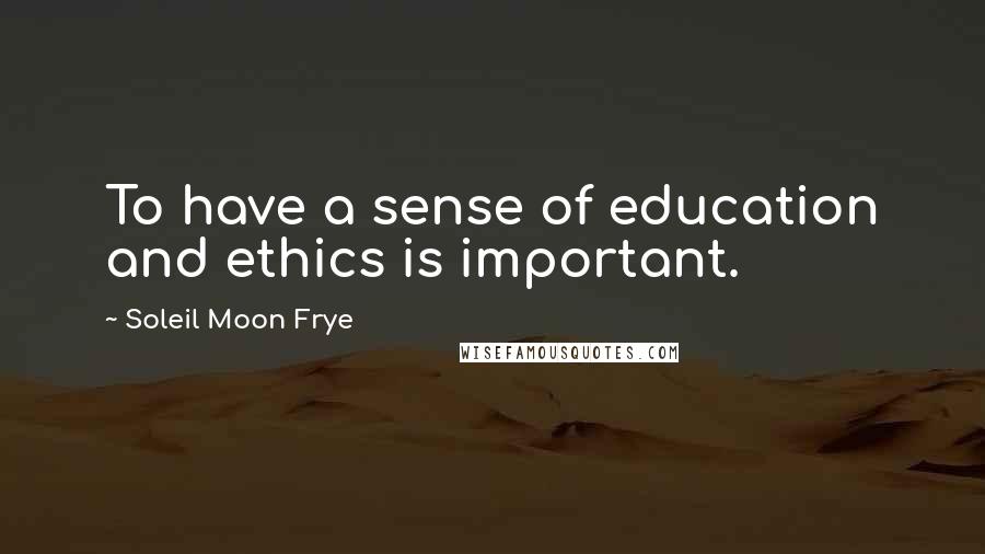 Soleil Moon Frye Quotes: To have a sense of education and ethics is important.