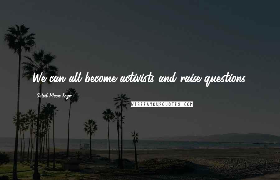 Soleil Moon Frye Quotes: We can all become activists and raise questions.