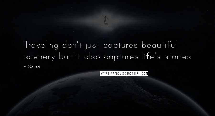 Solita Quotes: Traveling don't just captures beautiful scenery but it also captures life's stories