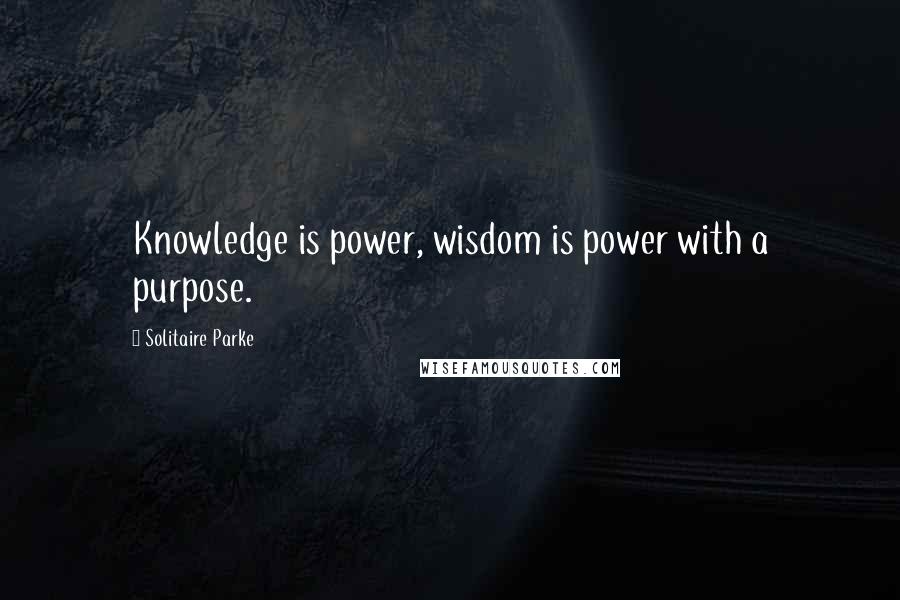 Solitaire Parke Quotes: Knowledge is power, wisdom is power with a purpose.