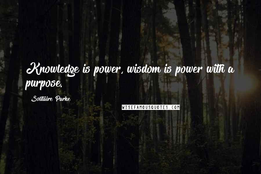 Solitaire Parke Quotes: Knowledge is power, wisdom is power with a purpose.