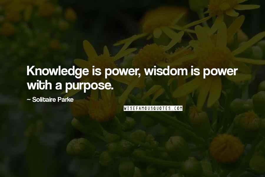 Solitaire Parke Quotes: Knowledge is power, wisdom is power with a purpose.