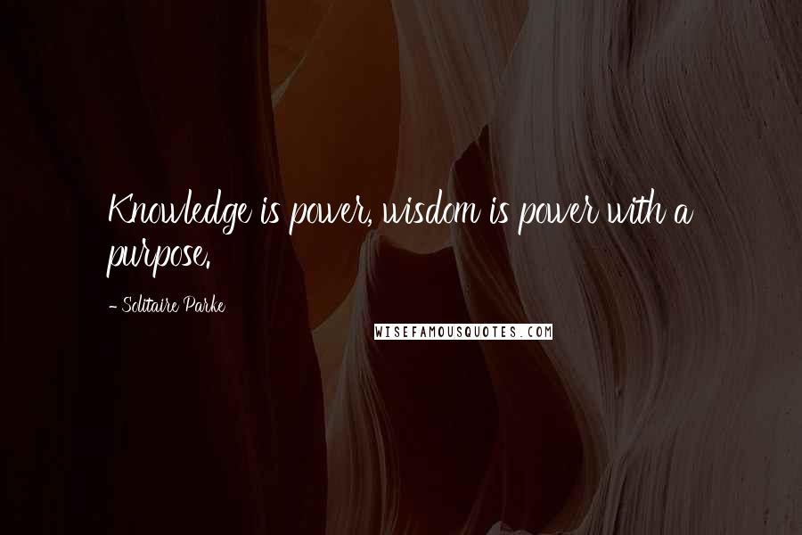 Solitaire Parke Quotes: Knowledge is power, wisdom is power with a purpose.