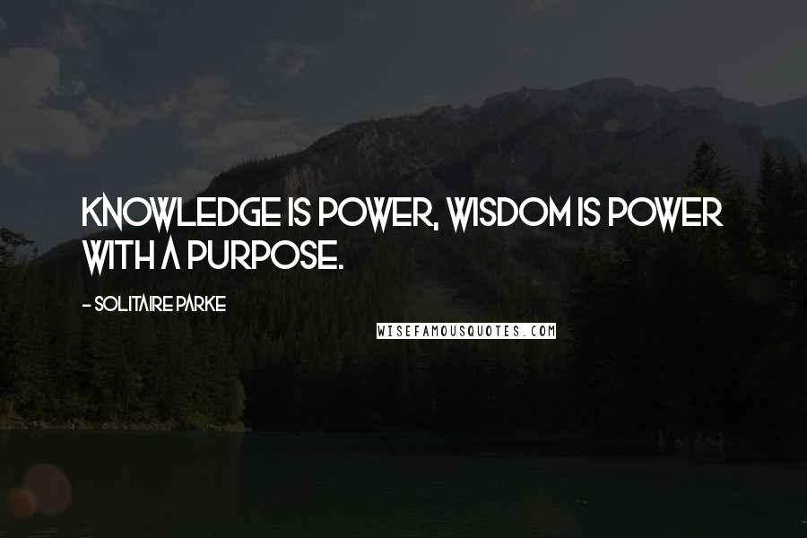 Solitaire Parke Quotes: Knowledge is power, wisdom is power with a purpose.