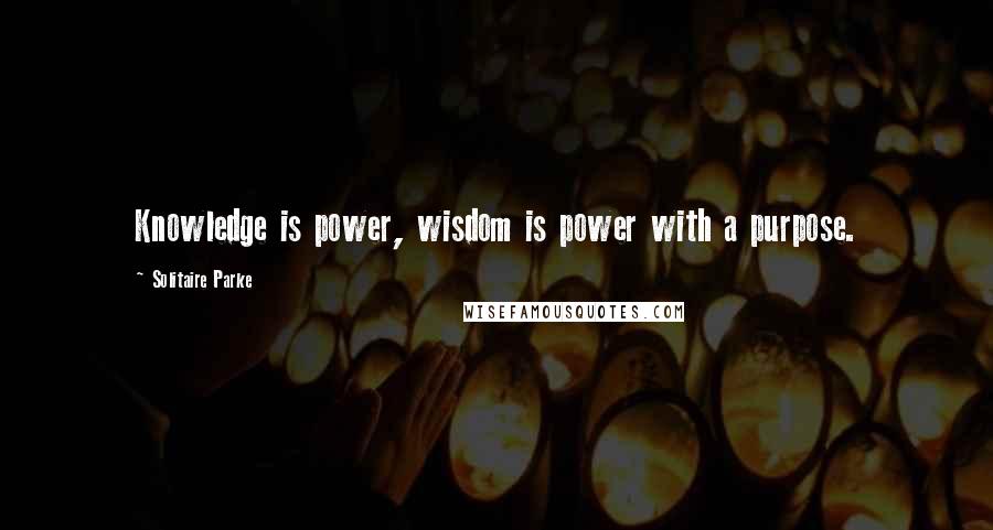 Solitaire Parke Quotes: Knowledge is power, wisdom is power with a purpose.