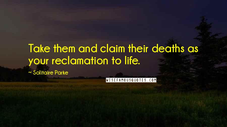 Solitaire Parke Quotes: Take them and claim their deaths as your reclamation to life.