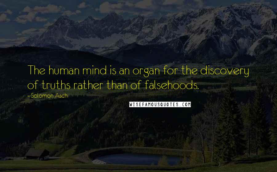 Solomon Asch Quotes: The human mind is an organ for the discovery of truths rather than of falsehoods.