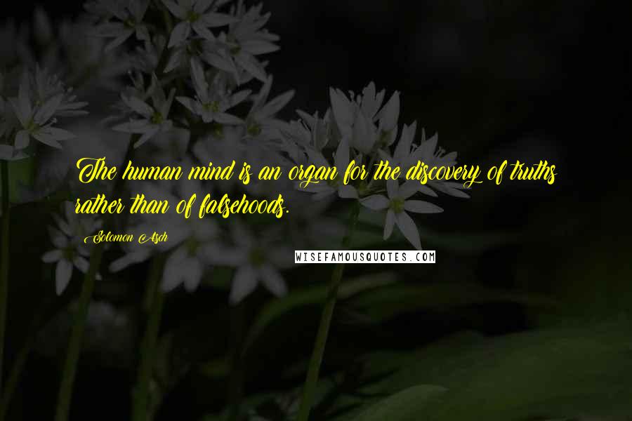 Solomon Asch Quotes: The human mind is an organ for the discovery of truths rather than of falsehoods.