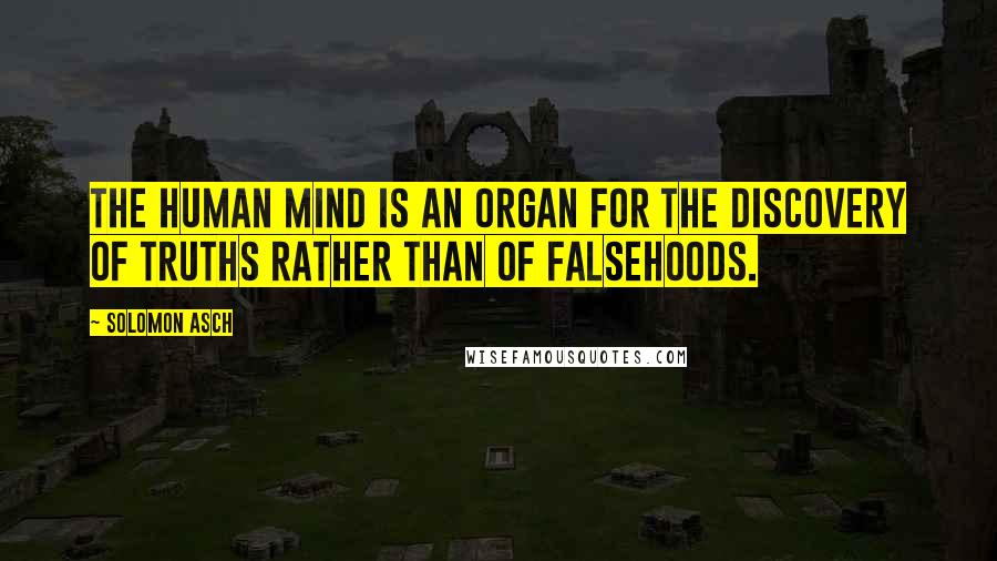 Solomon Asch Quotes: The human mind is an organ for the discovery of truths rather than of falsehoods.