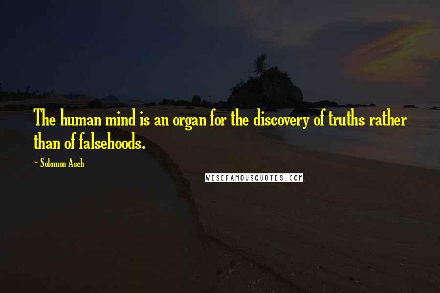 Solomon Asch Quotes: The human mind is an organ for the discovery of truths rather than of falsehoods.