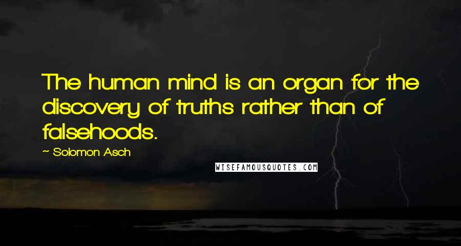 Solomon Asch Quotes: The human mind is an organ for the discovery of truths rather than of falsehoods.