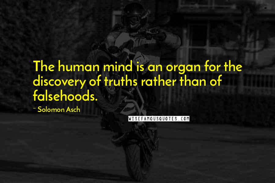 Solomon Asch Quotes: The human mind is an organ for the discovery of truths rather than of falsehoods.