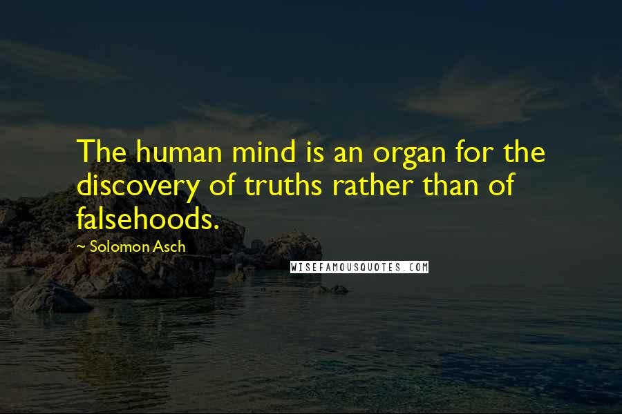 Solomon Asch Quotes: The human mind is an organ for the discovery of truths rather than of falsehoods.