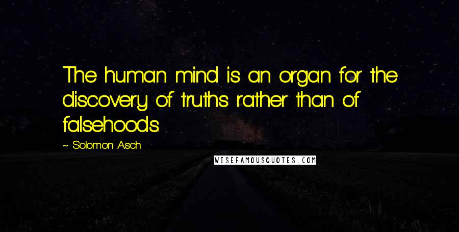 Solomon Asch Quotes: The human mind is an organ for the discovery of truths rather than of falsehoods.