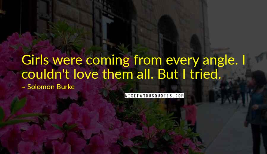 Solomon Burke Quotes: Girls were coming from every angle. I couldn't love them all. But I tried.