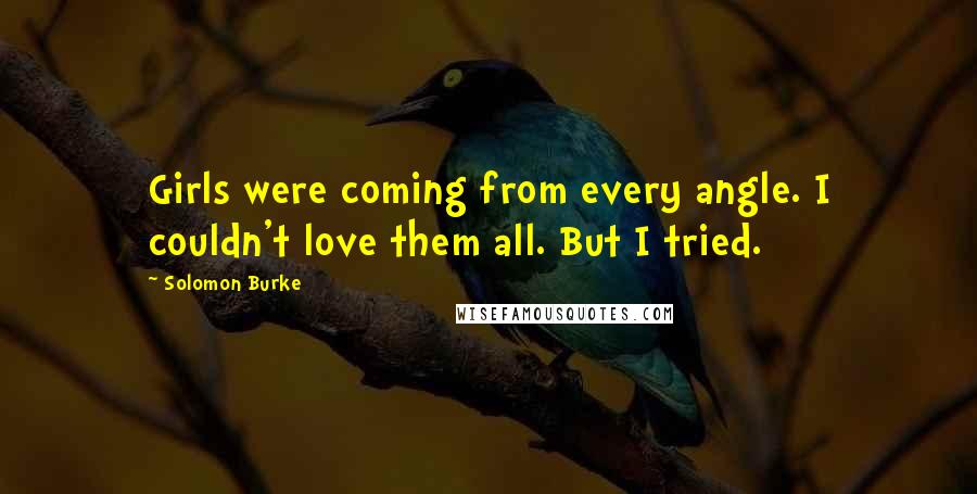 Solomon Burke Quotes: Girls were coming from every angle. I couldn't love them all. But I tried.