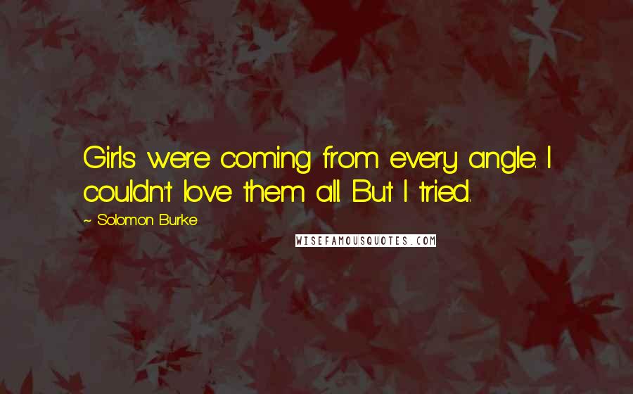 Solomon Burke Quotes: Girls were coming from every angle. I couldn't love them all. But I tried.