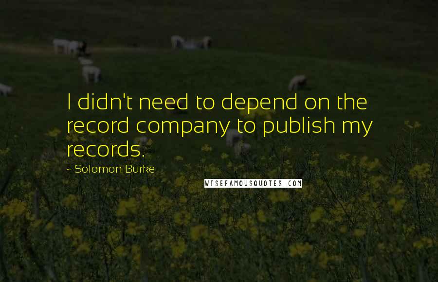 Solomon Burke Quotes: I didn't need to depend on the record company to publish my records.