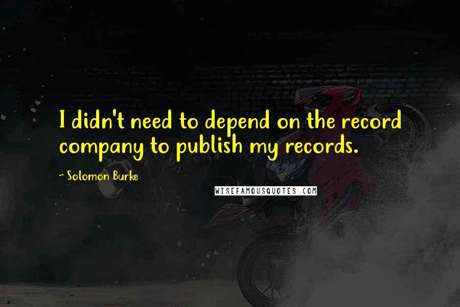 Solomon Burke Quotes: I didn't need to depend on the record company to publish my records.