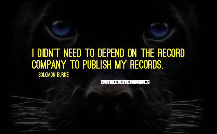 Solomon Burke Quotes: I didn't need to depend on the record company to publish my records.