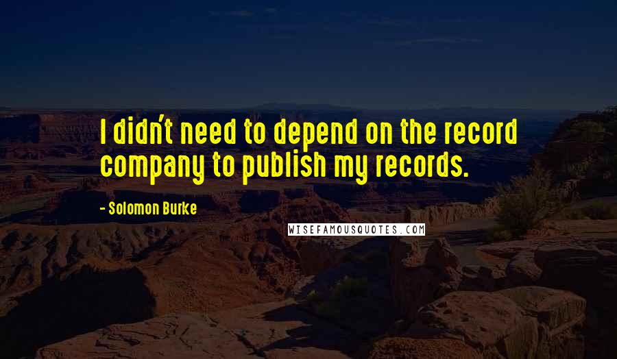 Solomon Burke Quotes: I didn't need to depend on the record company to publish my records.