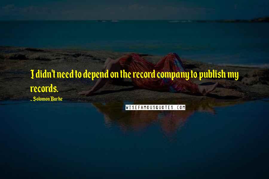 Solomon Burke Quotes: I didn't need to depend on the record company to publish my records.