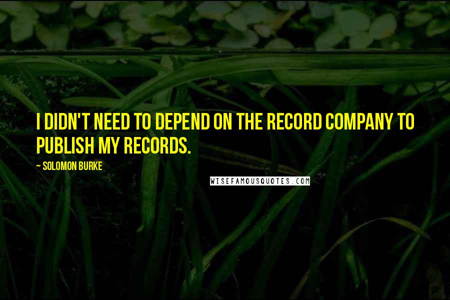 Solomon Burke Quotes: I didn't need to depend on the record company to publish my records.