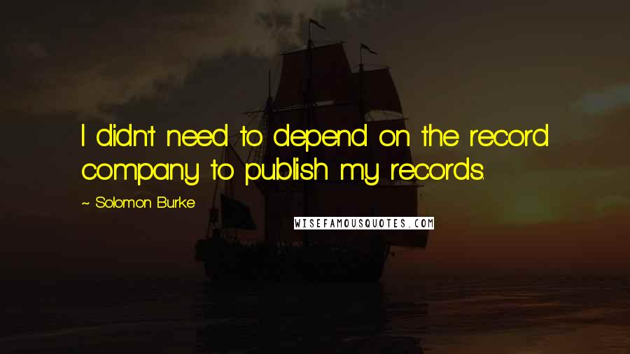 Solomon Burke Quotes: I didn't need to depend on the record company to publish my records.