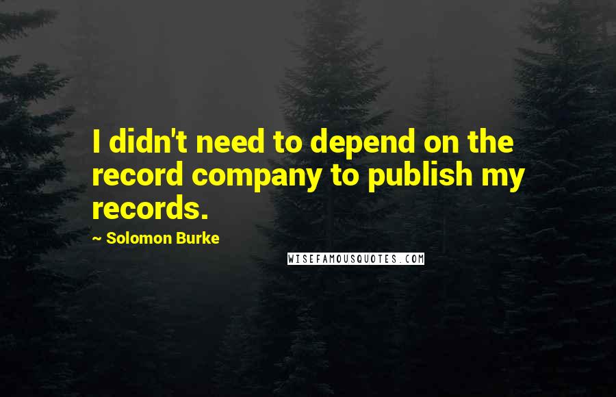 Solomon Burke Quotes: I didn't need to depend on the record company to publish my records.