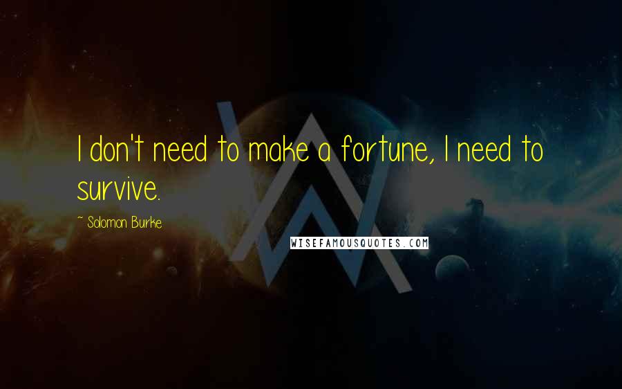 Solomon Burke Quotes: I don't need to make a fortune, I need to survive.