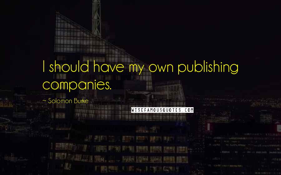 Solomon Burke Quotes: I should have my own publishing companies.