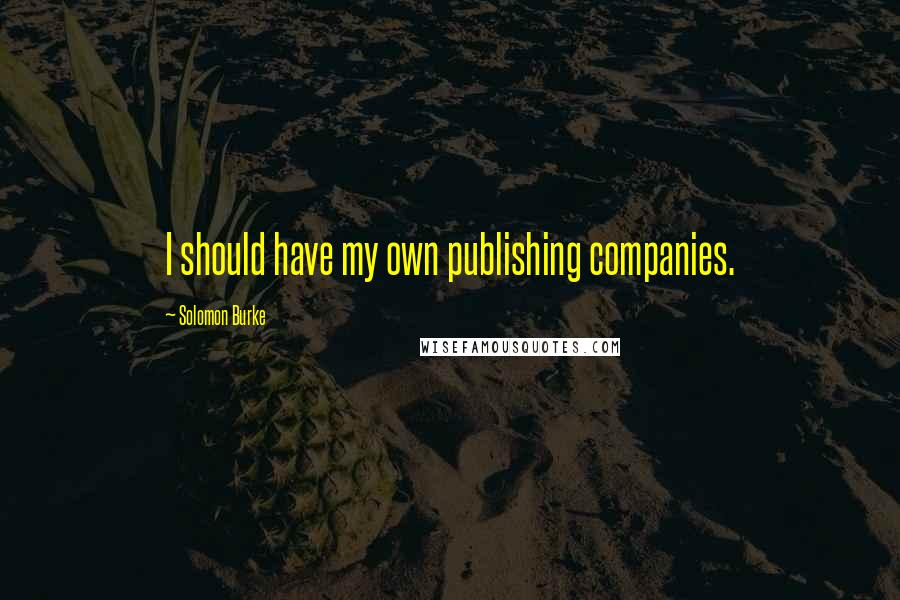 Solomon Burke Quotes: I should have my own publishing companies.
