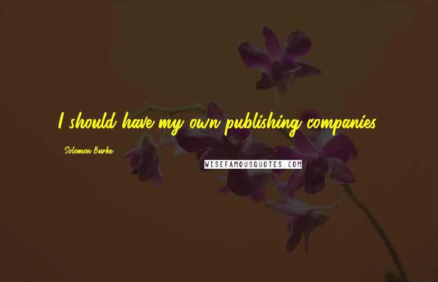 Solomon Burke Quotes: I should have my own publishing companies.