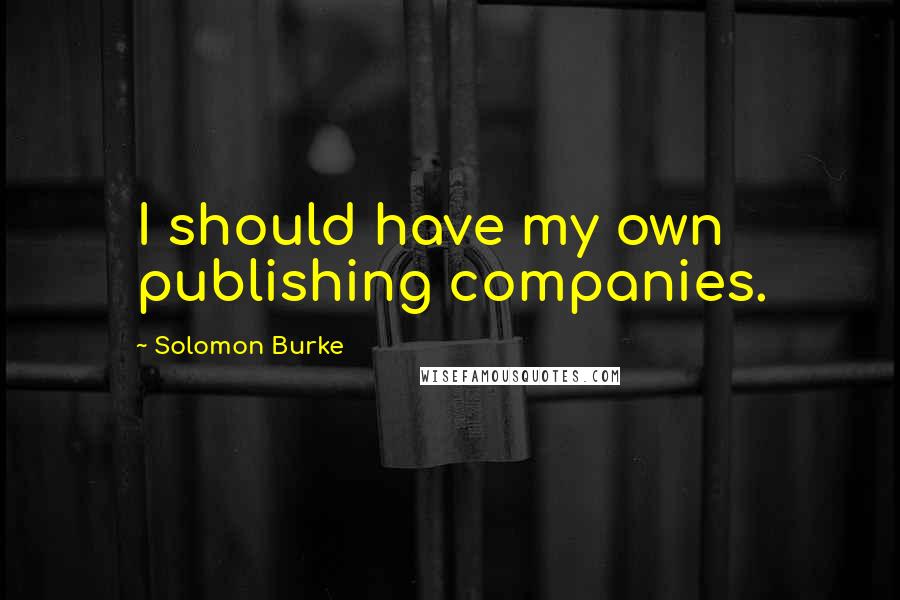 Solomon Burke Quotes: I should have my own publishing companies.