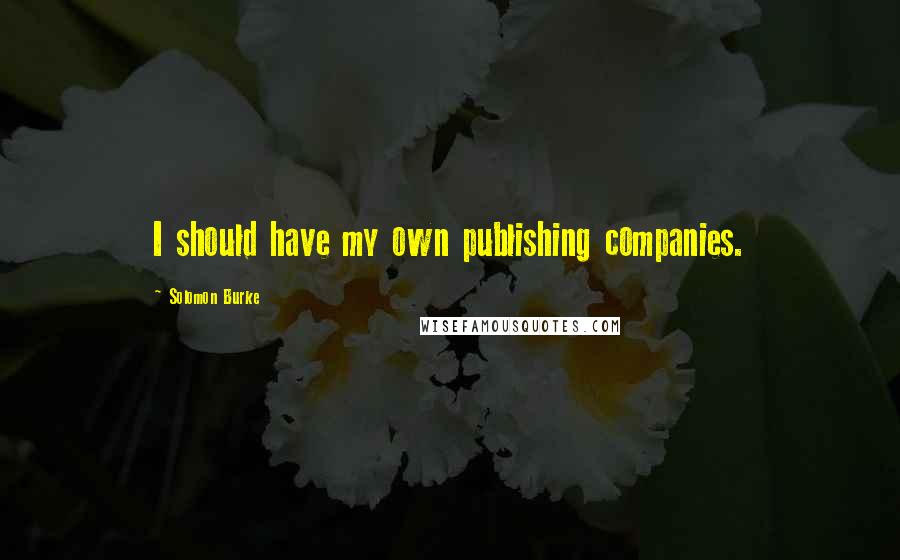 Solomon Burke Quotes: I should have my own publishing companies.