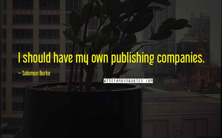 Solomon Burke Quotes: I should have my own publishing companies.