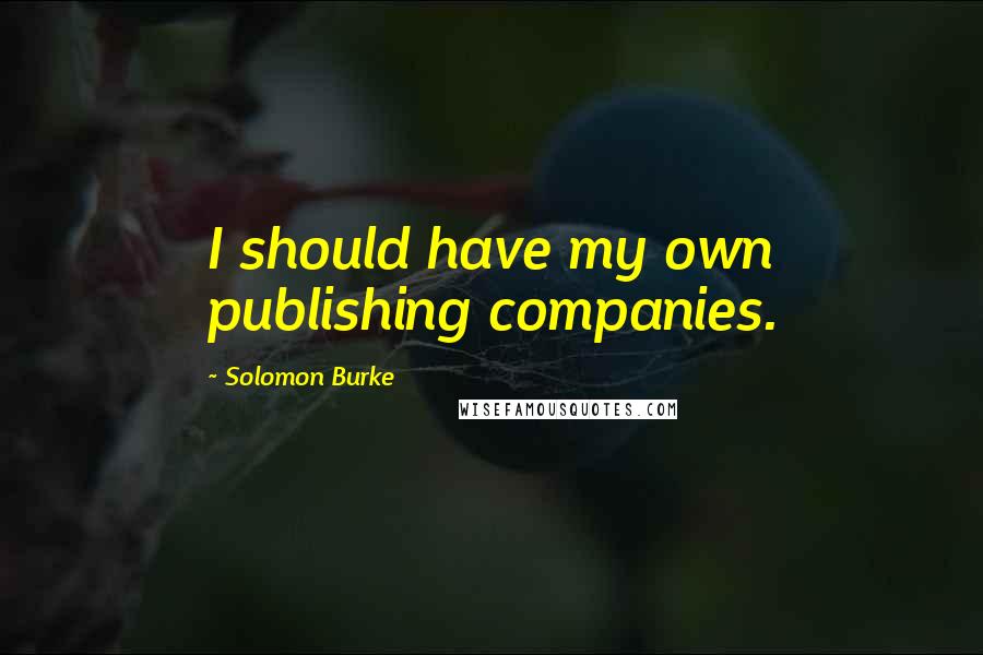 Solomon Burke Quotes: I should have my own publishing companies.