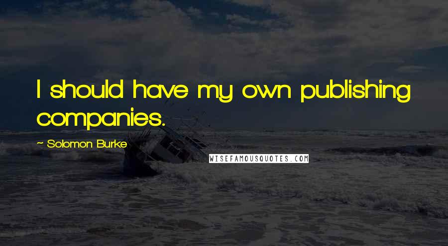 Solomon Burke Quotes: I should have my own publishing companies.