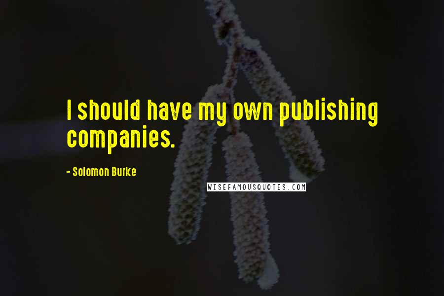 Solomon Burke Quotes: I should have my own publishing companies.