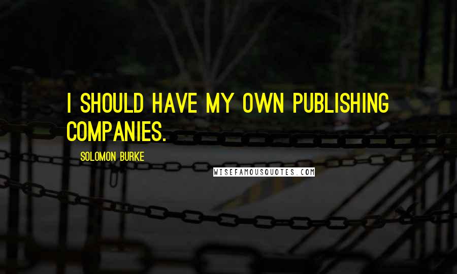 Solomon Burke Quotes: I should have my own publishing companies.