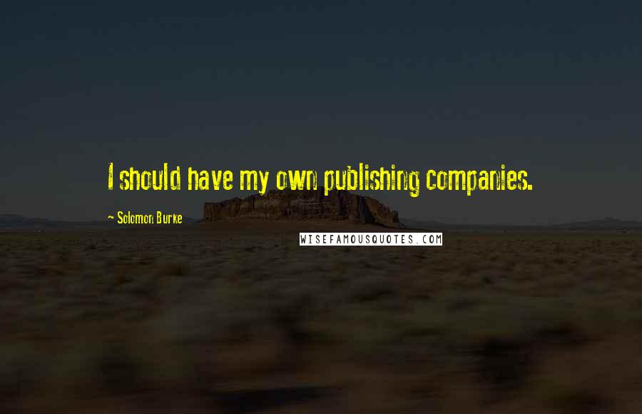 Solomon Burke Quotes: I should have my own publishing companies.