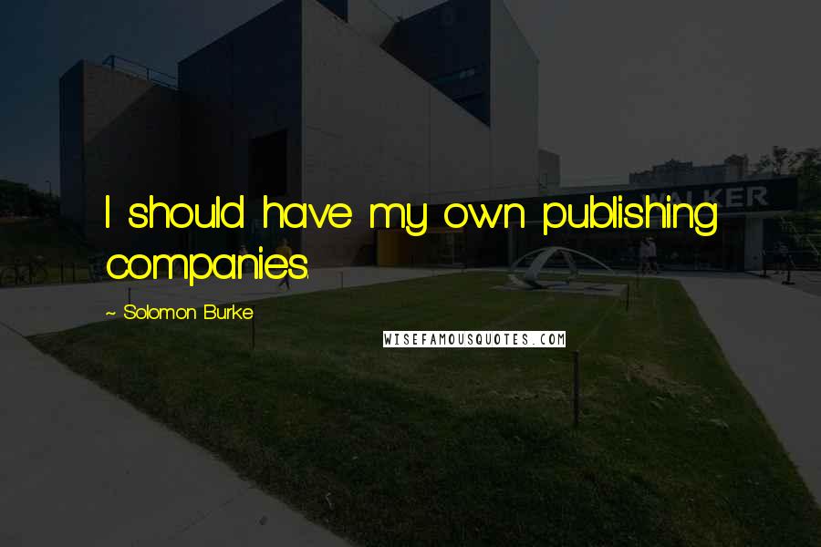 Solomon Burke Quotes: I should have my own publishing companies.