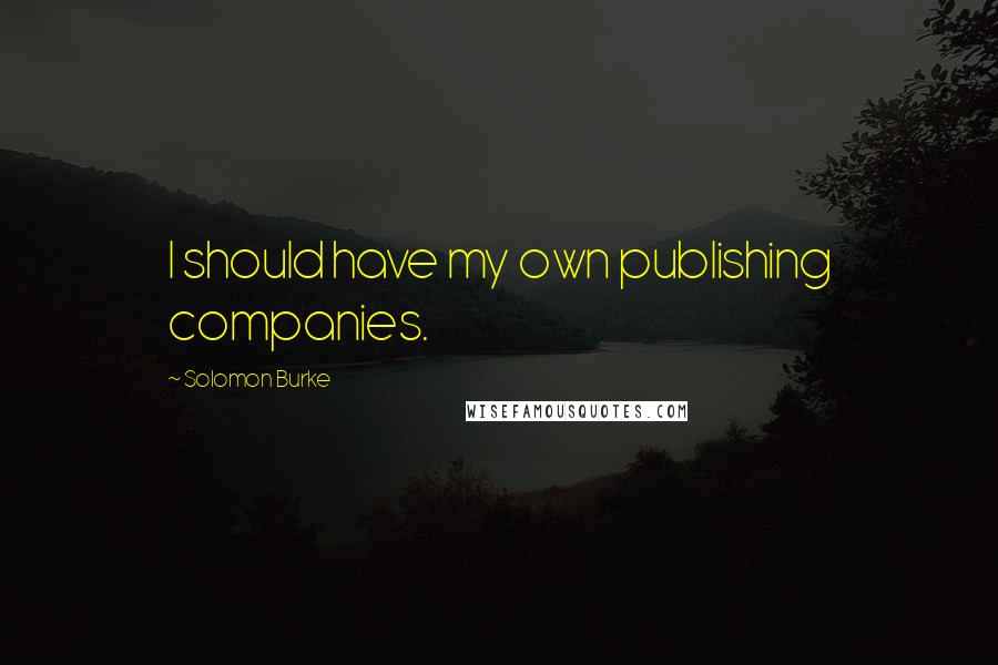 Solomon Burke Quotes: I should have my own publishing companies.