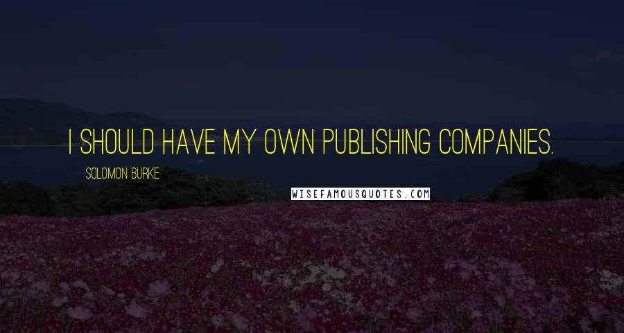 Solomon Burke Quotes: I should have my own publishing companies.