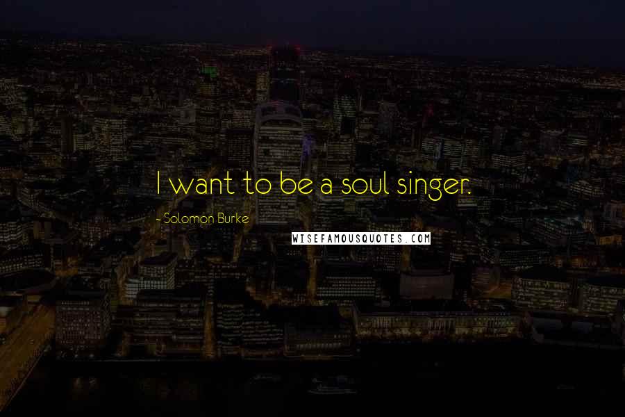 Solomon Burke Quotes: I want to be a soul singer.