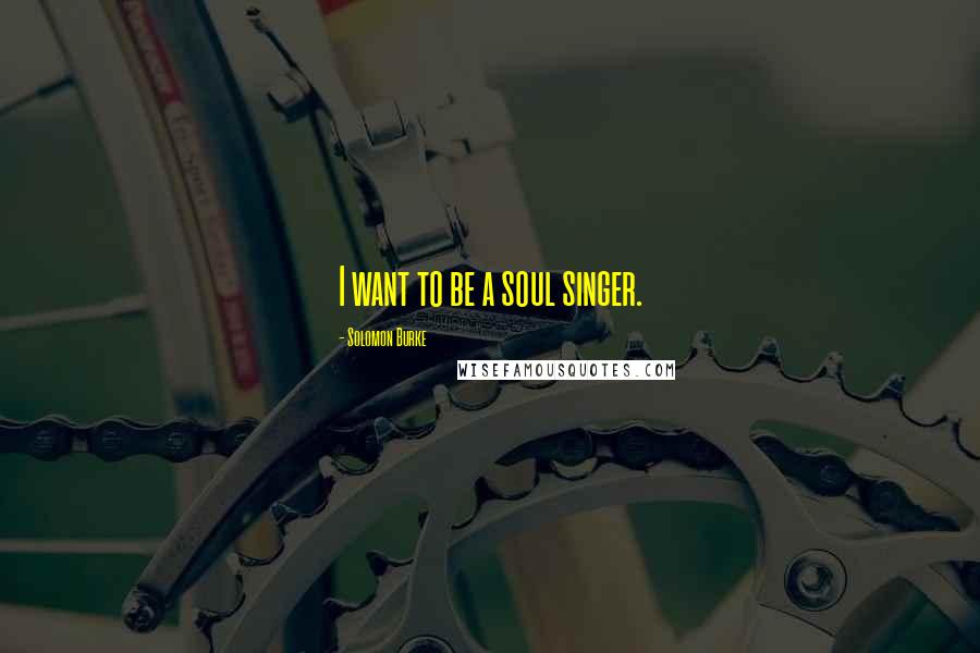 Solomon Burke Quotes: I want to be a soul singer.