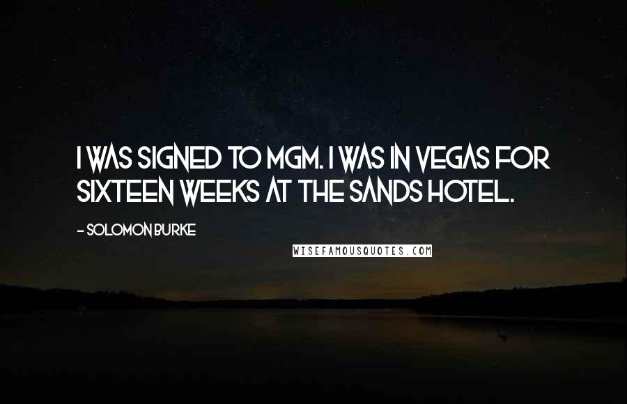 Solomon Burke Quotes: I was signed to MGM. I was in Vegas for sixteen weeks at the Sands Hotel.