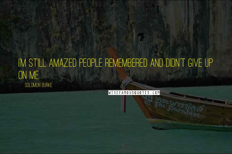 Solomon Burke Quotes: I'm still amazed people remembered and didn't give up on me.